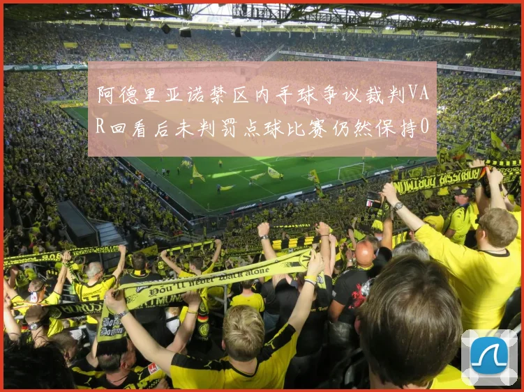 阿德里亚诺禁区内手球争议裁判VAR回看后未判罚点球比赛仍然保持0-0平局