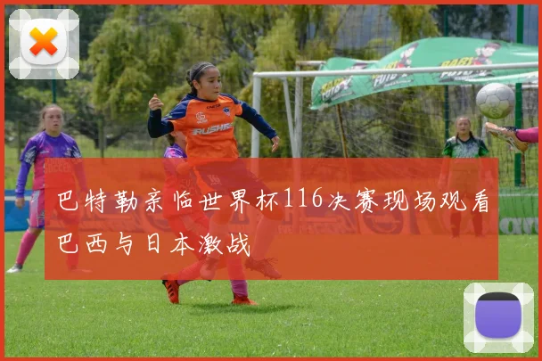 巴特勒亲临世界杯116决赛现场观看巴西与日本激战