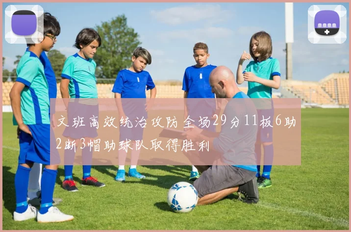 文班高效统治攻防全场29分11板6助2断3帽助球队取得胜利